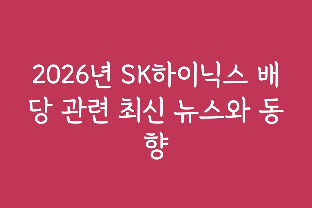 2026년 SK하이닉스 배당 관련 최신 뉴스와 동향