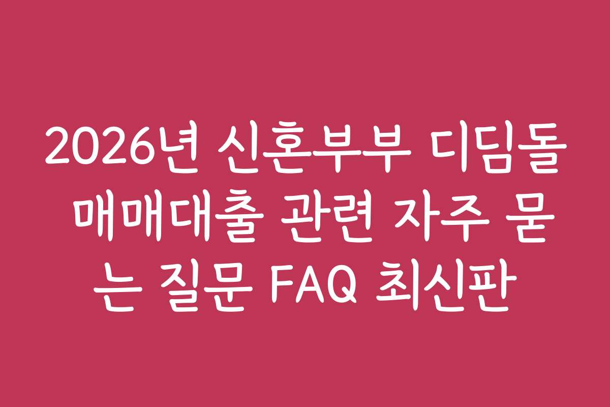 2026년 신혼부부 디딤돌 매매대출 관련 자주 묻는 질문 FAQ 최신판