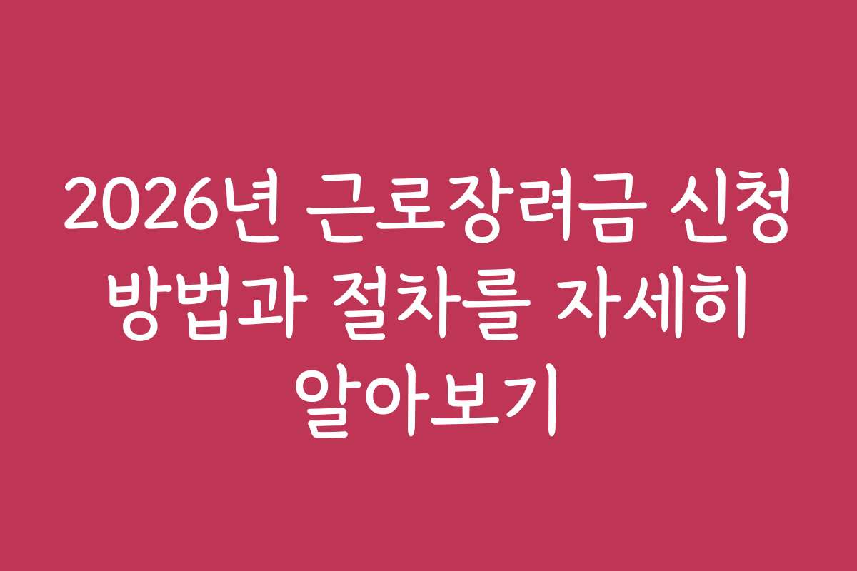 2026년 근로장려금 신청 방법과 절차를 자세히 알아보기