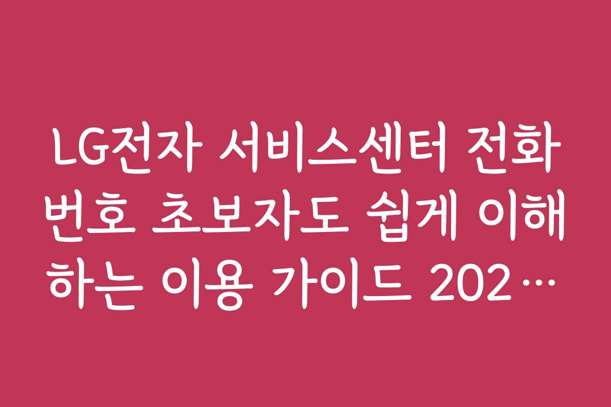 LG전자 서비스센터 전화번호 초보자도 쉽게 이해하는 이용 가이드 2026년
