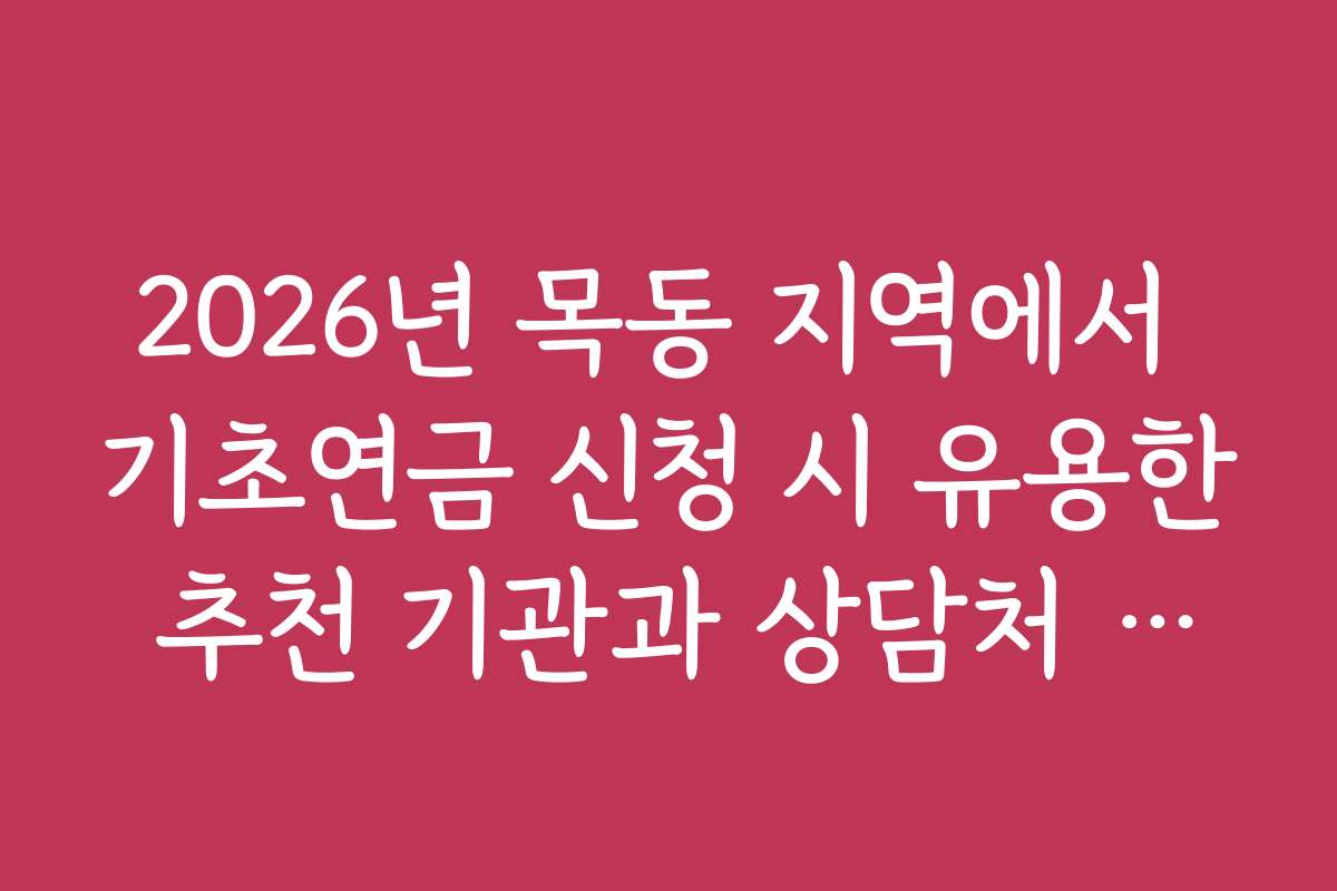 2026년 목동 지역에서 기초연금 신청 시 유용한 추천 기관과 상담처 목록