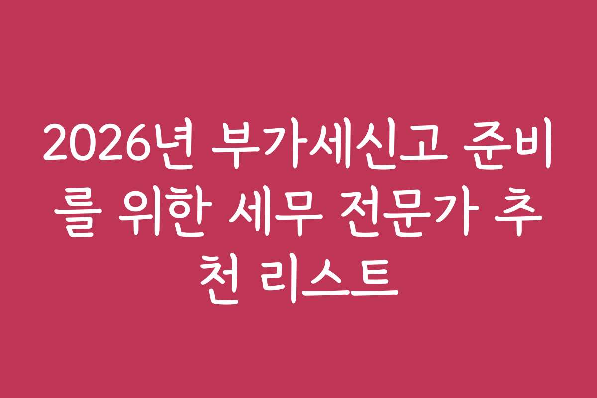 2026년 부가세신고 준비를 위한 세무 전문가 추천 리스트
