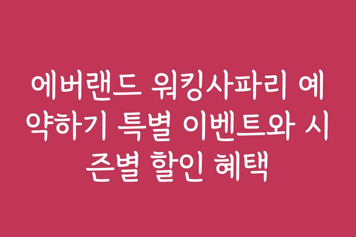 에버랜드 워킹사파리 예약하기 특별 이벤트와 시즌별 할인 혜택