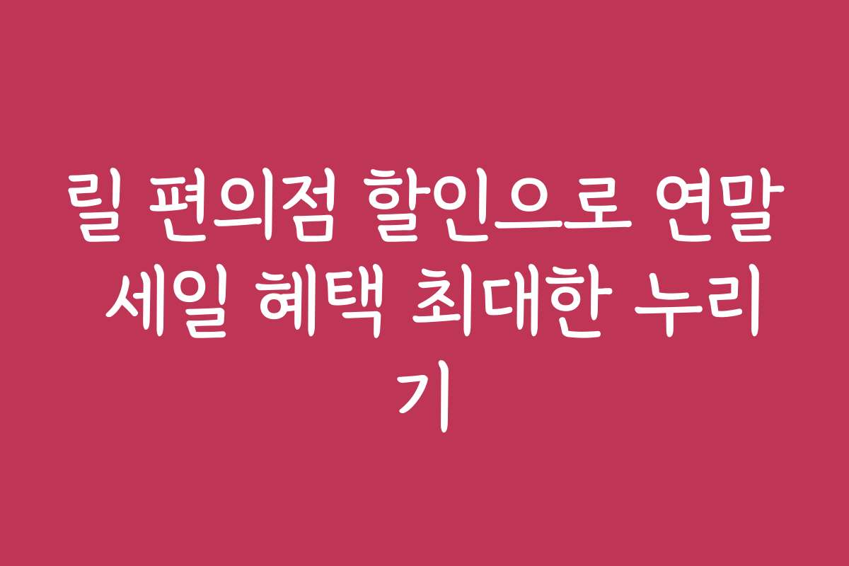 릴 편의점 할인으로 연말 세일 혜택 최대한 누리기