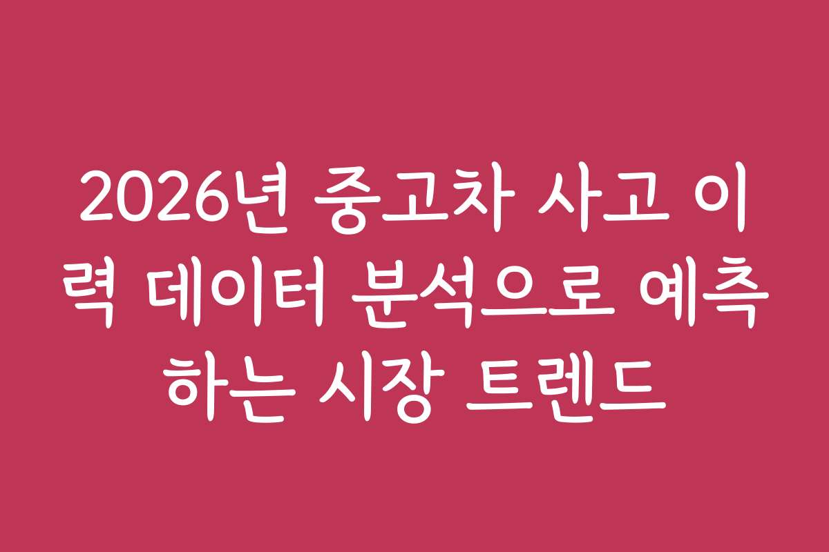 2026년 중고차 사고 이력 데이터 분석으로 예측하는 시장 트렌드