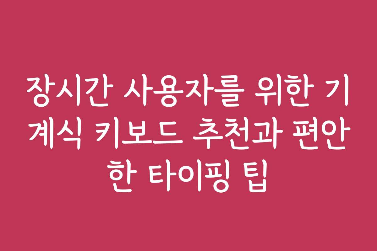 장시간 사용자를 위한 기계식 키보드 추천과 편안한 타이핑 팁