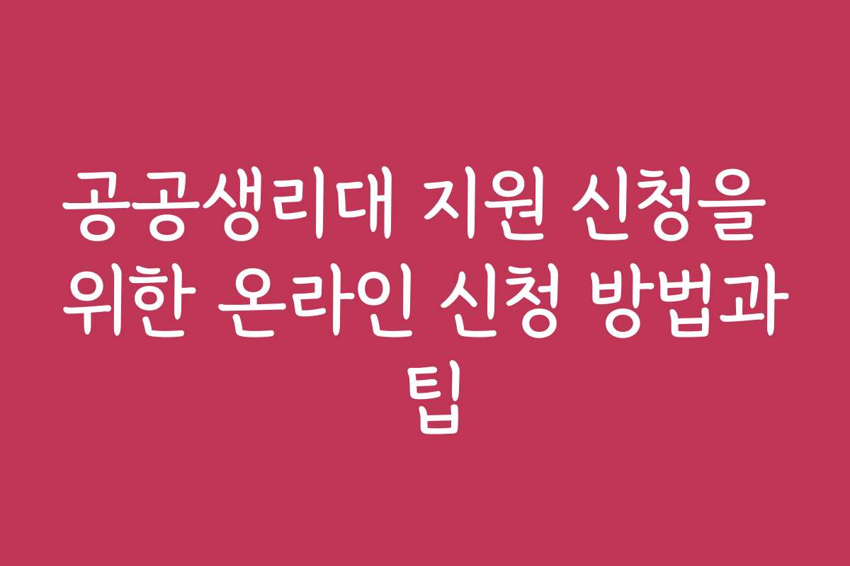 공공생리대 지원 신청을 위한 온라인 신청 방법과 팁
