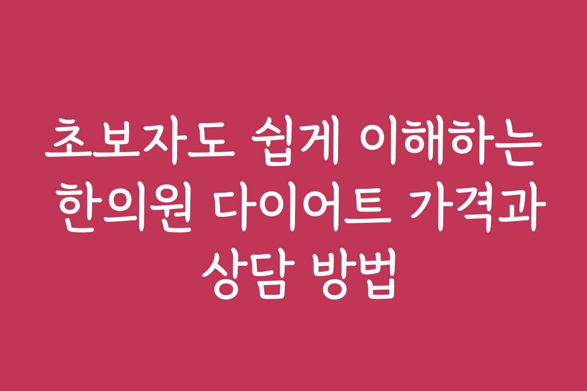 초보자도 쉽게 이해하는 한의원 다이어트 가격과 상담 방법