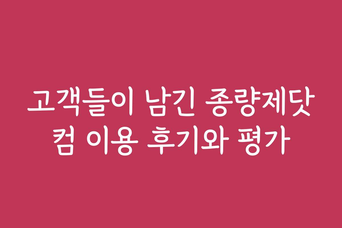 고객들이 남긴 종량제닷컴 이용 후기와 평가