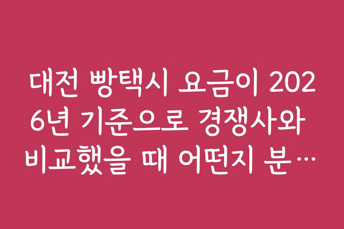 대전 빵택시 요금이 2026년 기준으로 경쟁사와 비교했을 때 어떤지 분석해 주세요