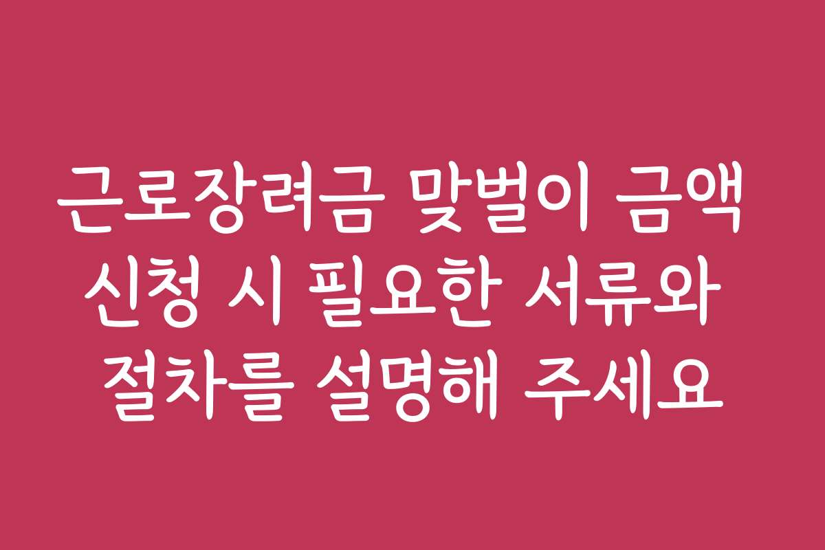 근로장려금 맞벌이 금액 신청 시 필요한 서류와 절차를 설명해 주세요