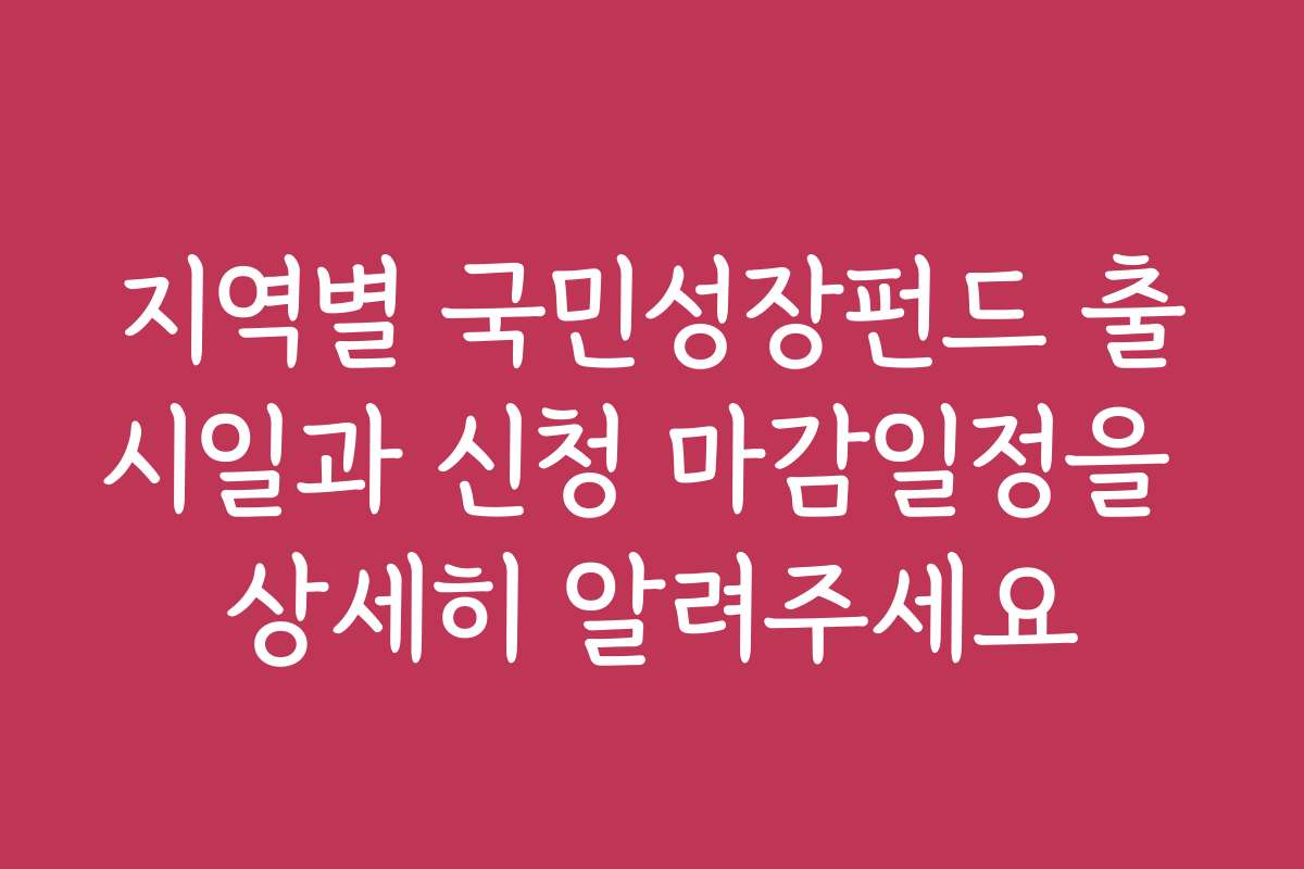 지역별 국민성장펀드 출시일과 신청 마감일정을 상세히 알려주세요
