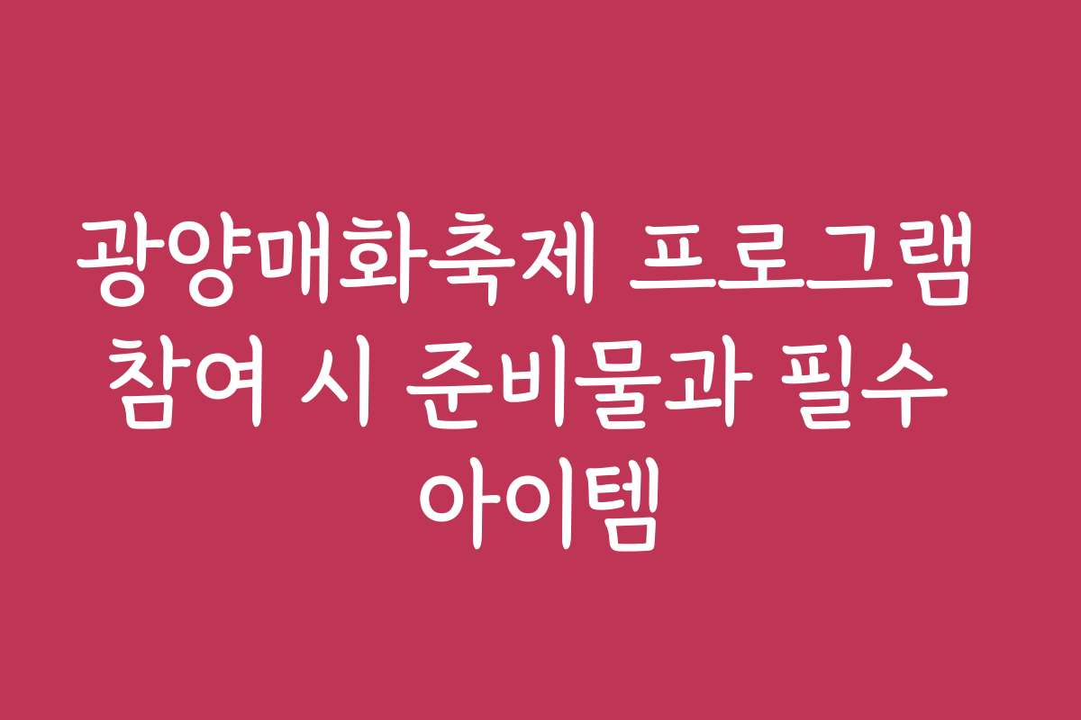광양매화축제 프로그램 참여 시 준비물과 필수 아이템