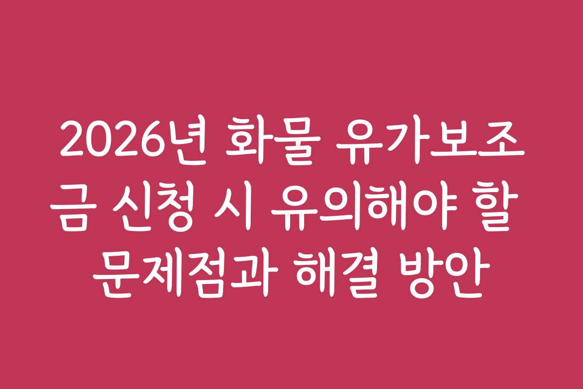 2026년 화물 유가보조금 신청 시 유의해야 할 문제점과 해결 방안