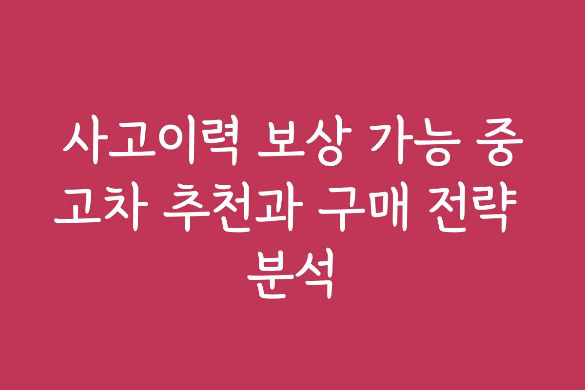 사고이력 보상 가능 중고차 추천과 구매 전략 분석