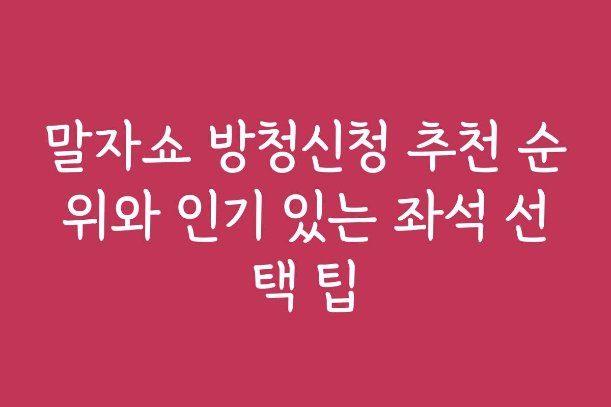 말자쇼 방청신청 추천 순위와 인기 있는 좌석 선택 팁