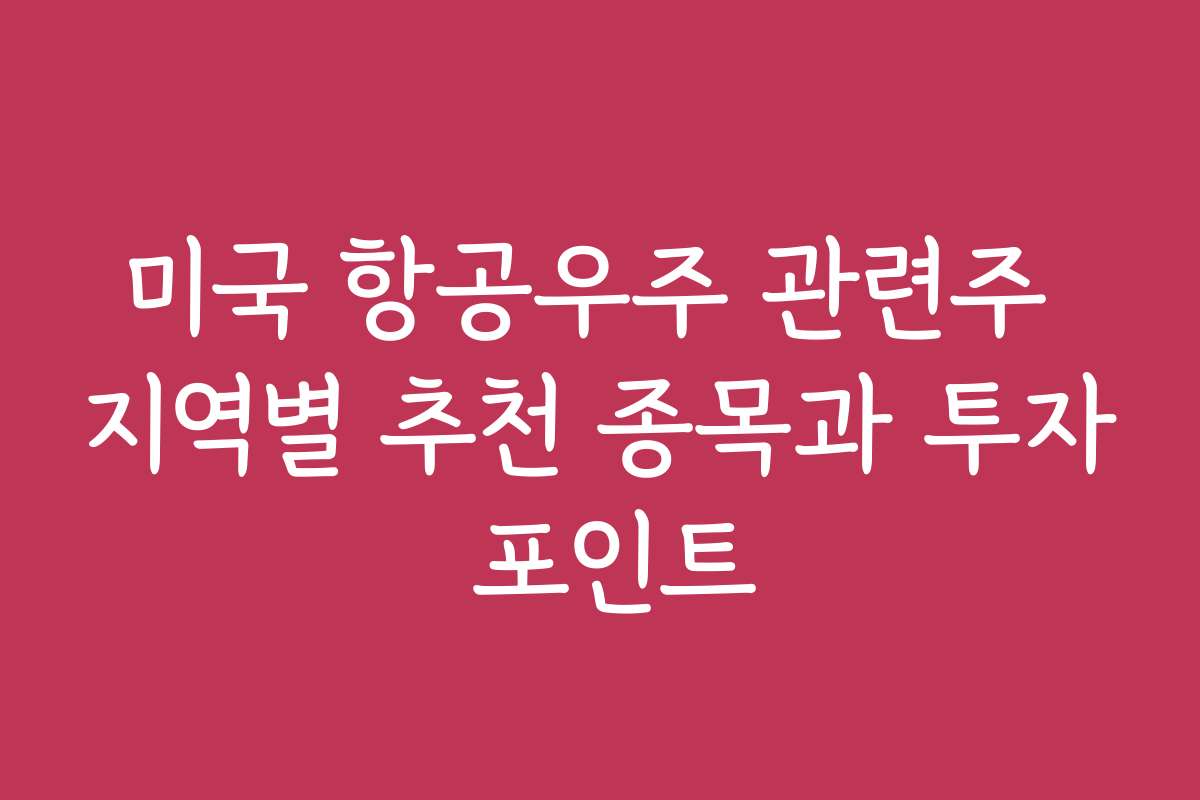 미국 항공우주 관련주 지역별 추천 종목과 투자 포인트