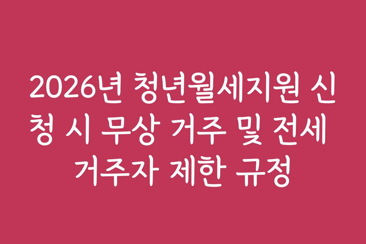 2026년 청년월세지원 신청 시 무상 거주 및 전세 거주자 제한 규정