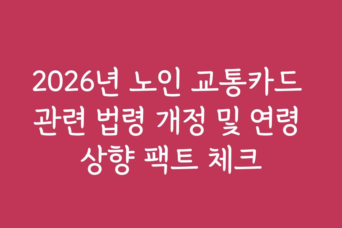 2026년 노인 교통카드 관련 법령 개정 및 연령 상향 팩트 체크