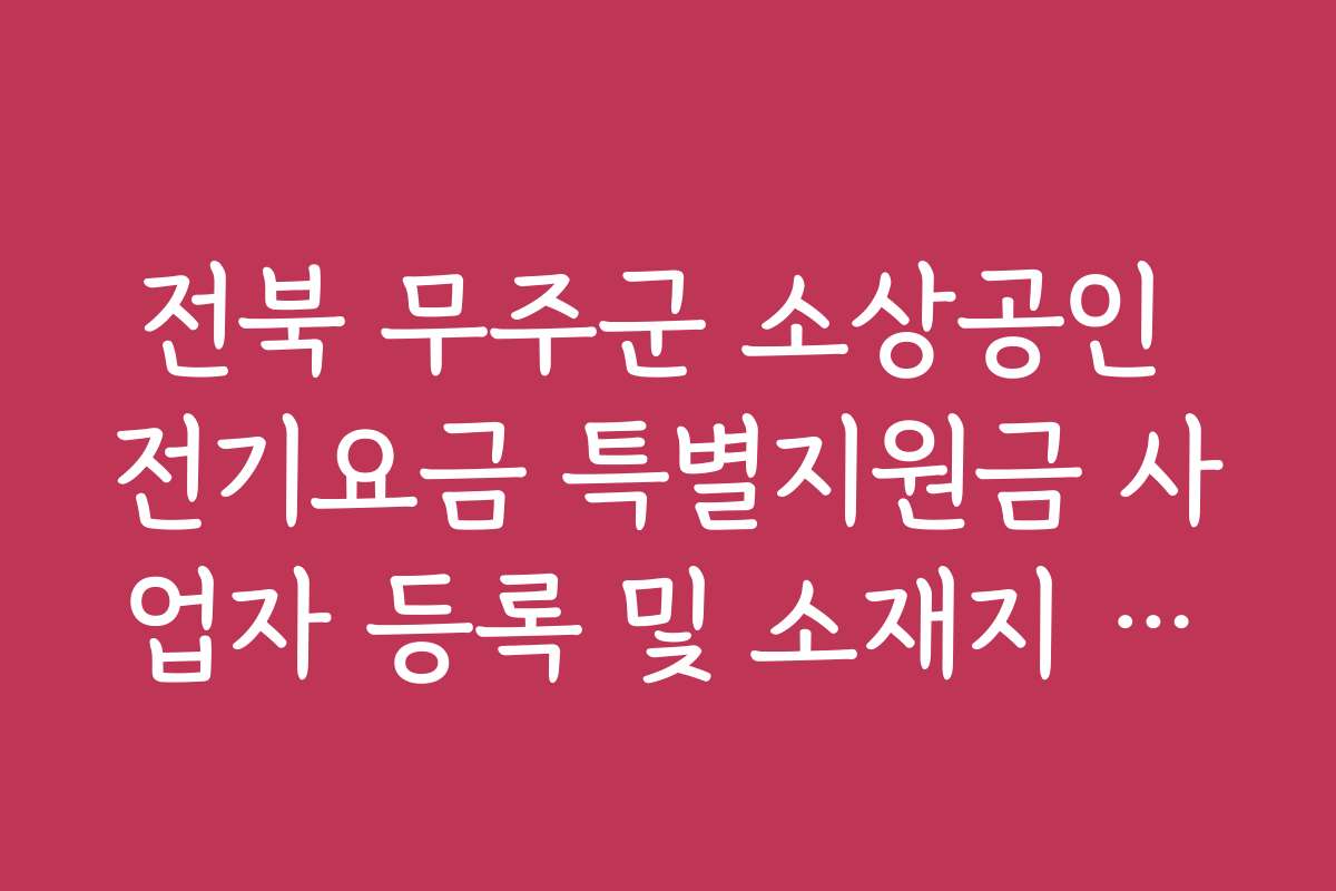 전북 무주군 소상공인 전기요금 특별지원금 사업자 등록 및 소재지 요건