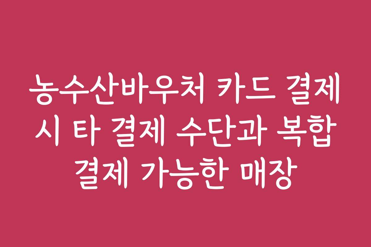 농수산바우처 카드 결제 시 타 결제 수단과 복합 결제 가능한 매장