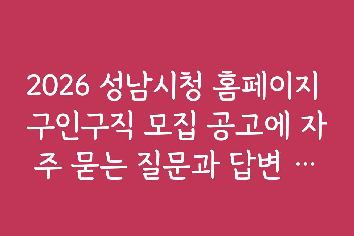 2026 성남시청 홈페이지 구인구직 모집 공고에 자주 묻는 질문과 답변 정리