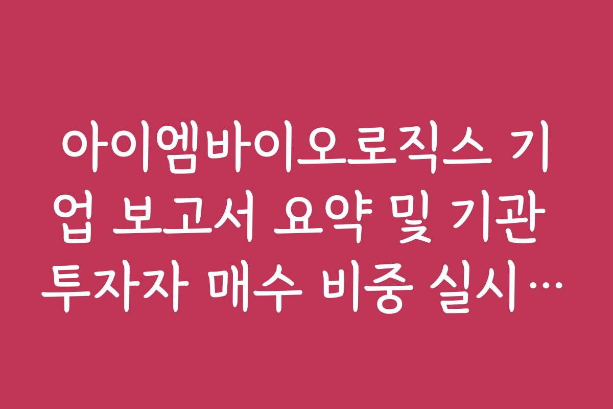 아이엠바이오로직스 기업 보고서 요약 및 기관 투자자 매수 비중 실시간 변화