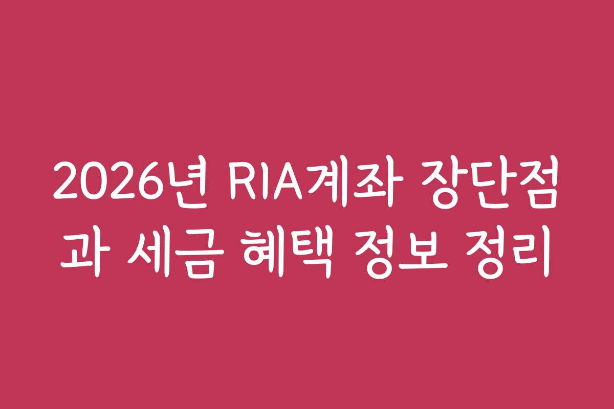 2026년 RIA계좌 장단점과 세금 혜택 정보 정리