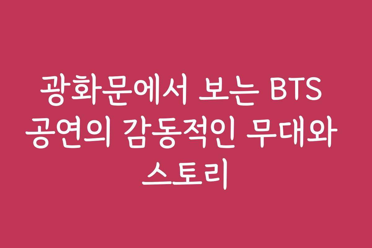 광화문에서 보는 BTS 공연의 감동적인 무대와 스토리