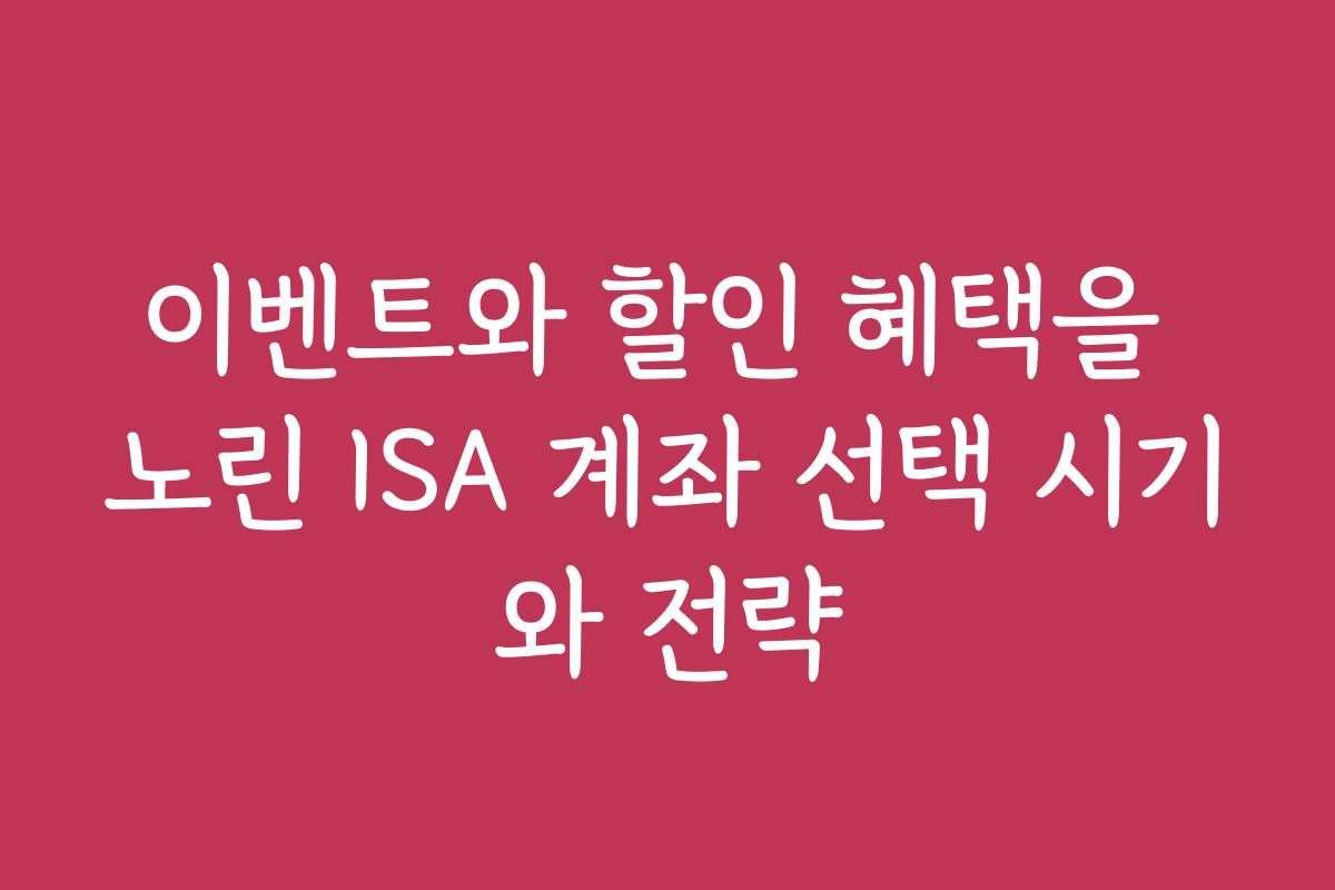 이벤트와 할인 혜택을 노린 ISA 계좌 선택 시기와 전략