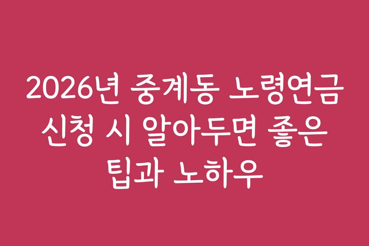 2026년 중계동 노령연금 신청 시 알아두면 좋은 팁과 노하우