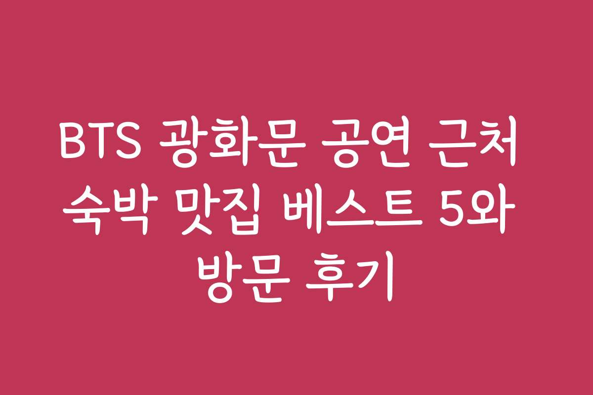 BTS 광화문 공연 근처 숙박 맛집 베스트 5와 방문 후기