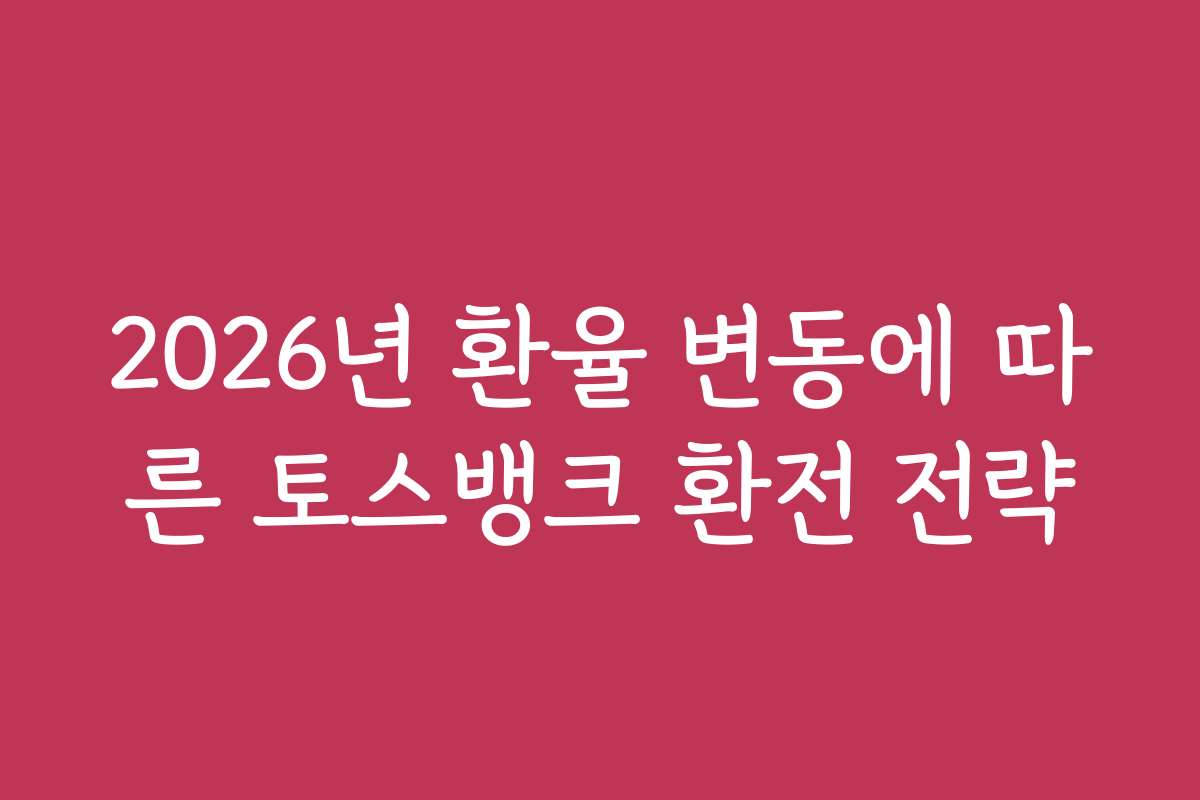 2026년 환율 변동에 따른 토스뱅크 환전 전략