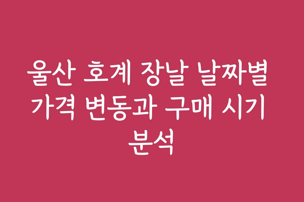 울산 호계 장날 날짜별 가격 변동과 구매 시기 분석
