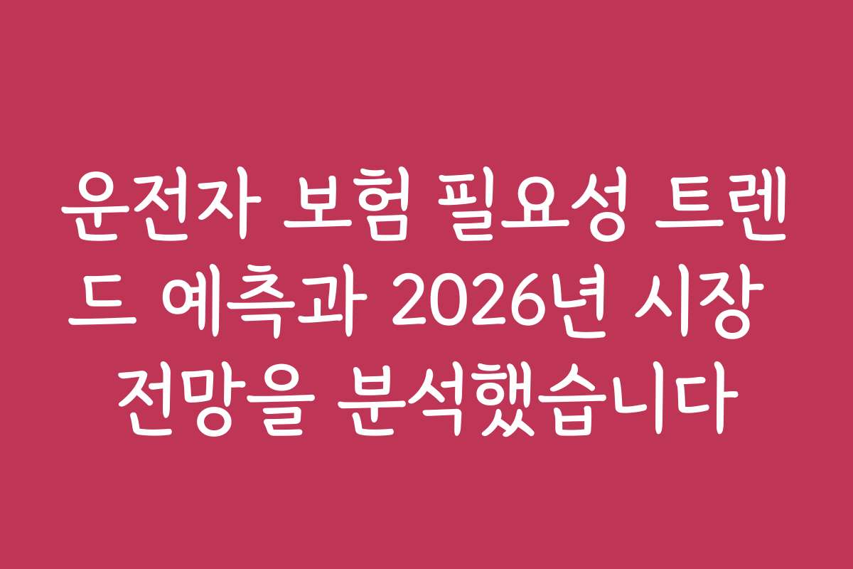 운전자 보험 필요성 트렌드 예측과 2026년 시장 전망을 분석했습니다