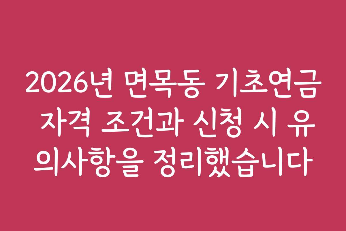 2026년 면목동 기초연금 자격 조건과 신청 시 유의사항을 정리했습니다