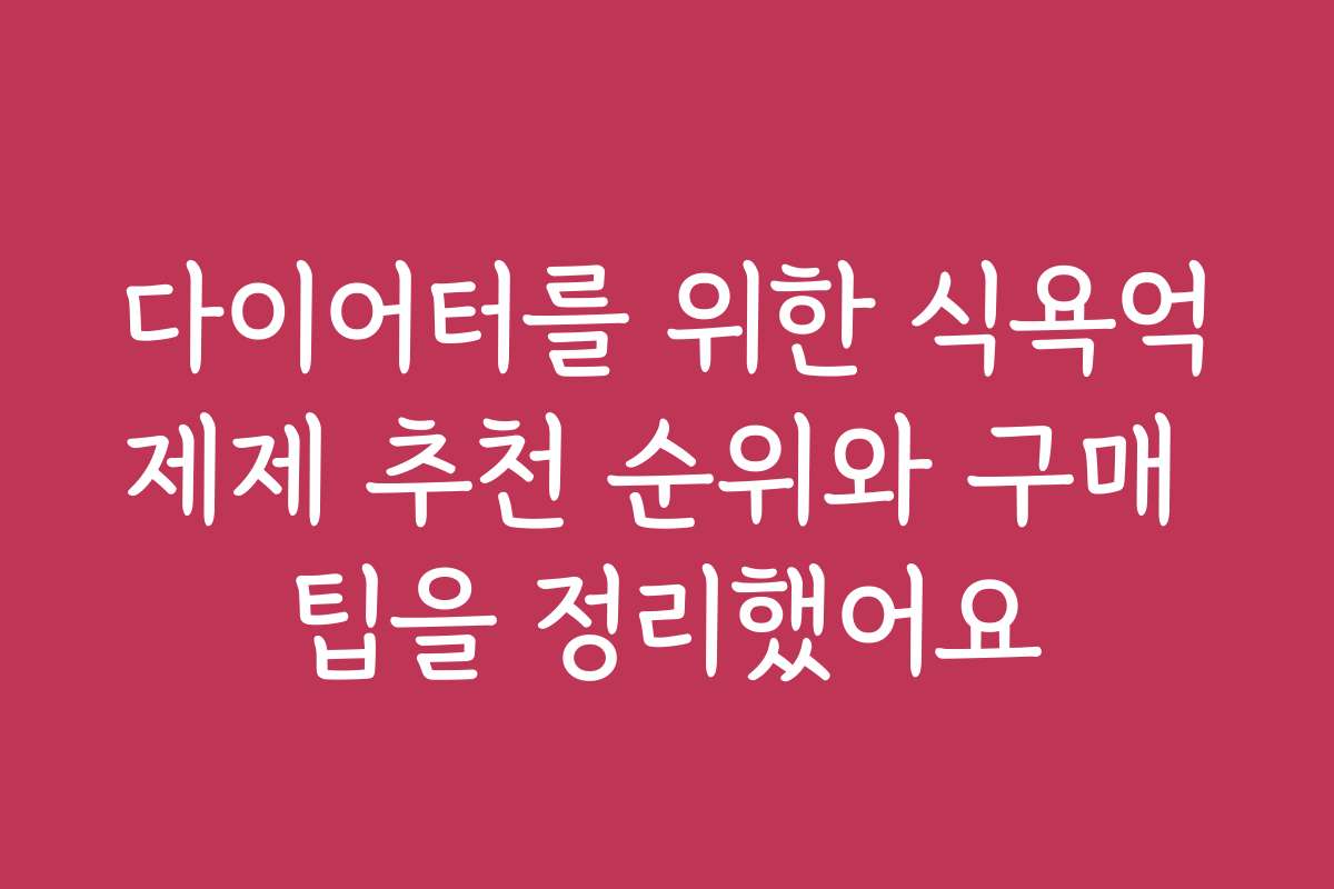 다이어터를 위한 식욕억제제 추천 순위와 구매 팁을 정리했어요