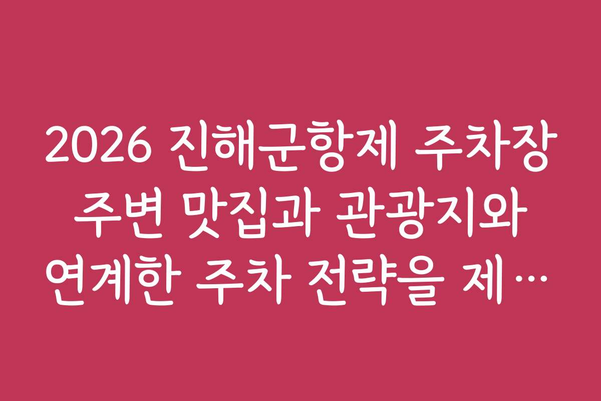 2026 진해군항제 주차장 주변 맛집과 관광지와 연계한 주차 전략을 제안합니다