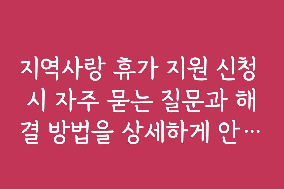 지역사랑 휴가 지원 신청 시 자주 묻는 질문과 해결 방법을 상세하게 안내합니다