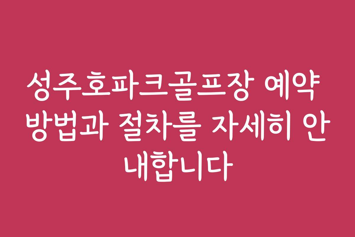 성주호파크골프장 예약 방법과 절차를 자세히 안내합니다