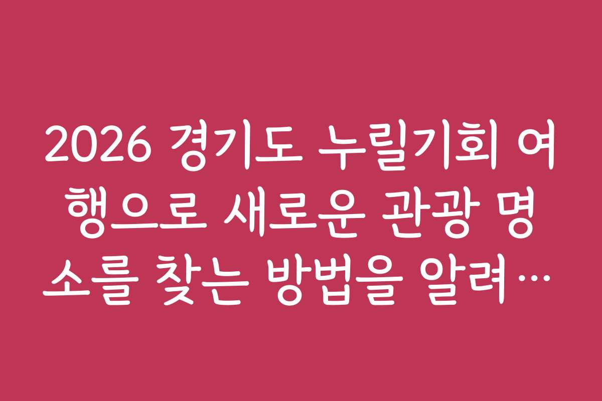 2026 경기도 누릴기회 여행으로 새로운 관광 명소를 찾는 방법을 알려드립니다