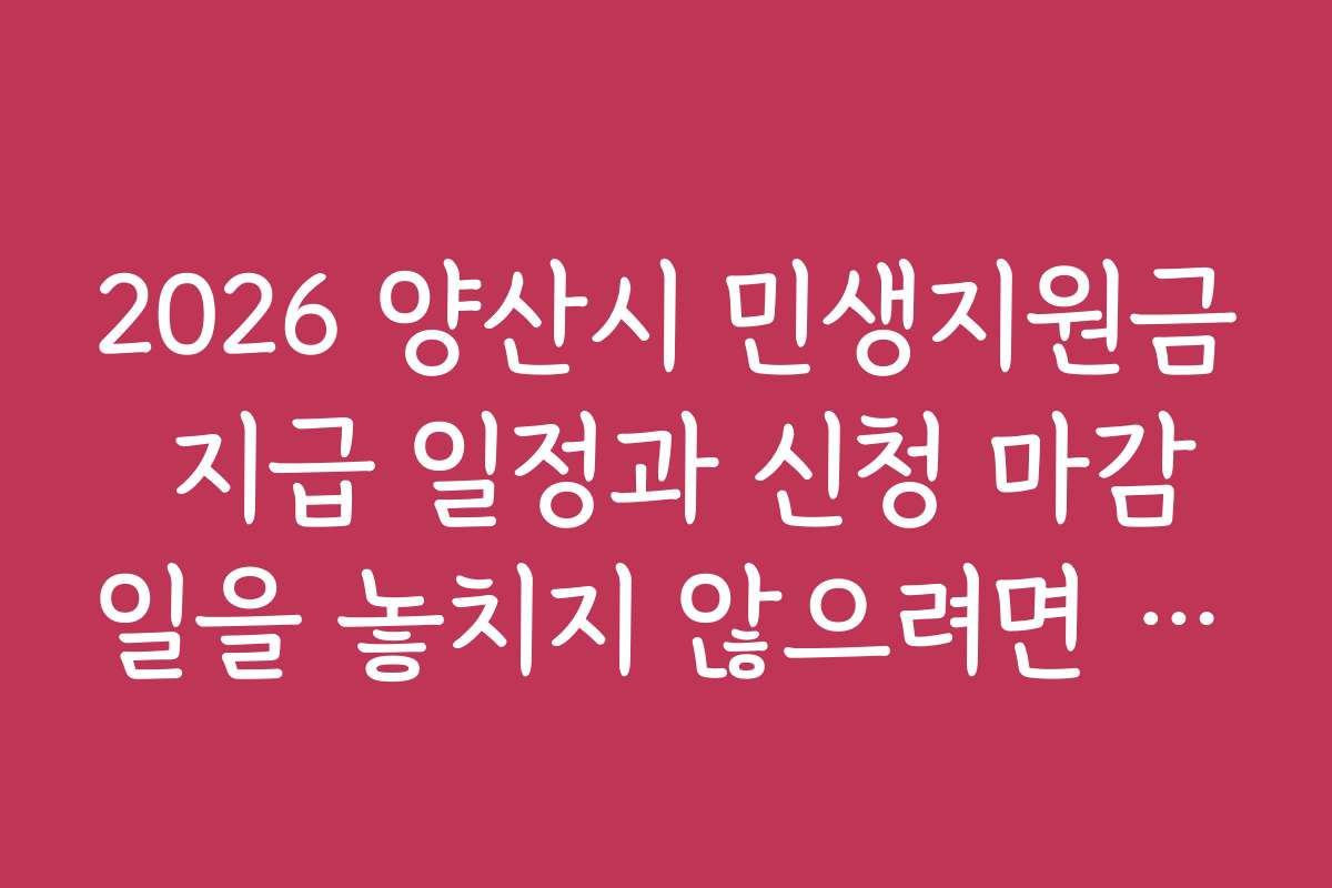 2026 양산시 민생지원금 지급 일정과 신청 마감일을 놓치지 않으려면 어떻게 해야 하나요