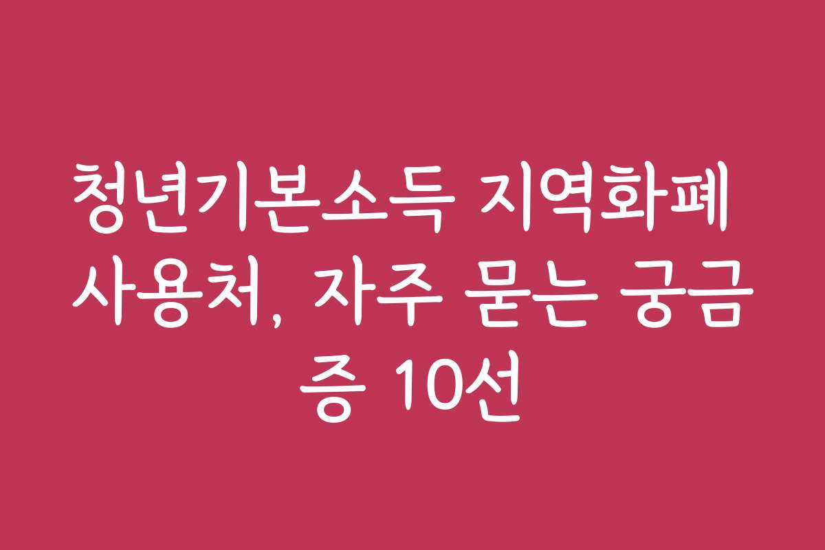 청년기본소득 지역화폐 사용처, 자주 묻는 궁금증 10선