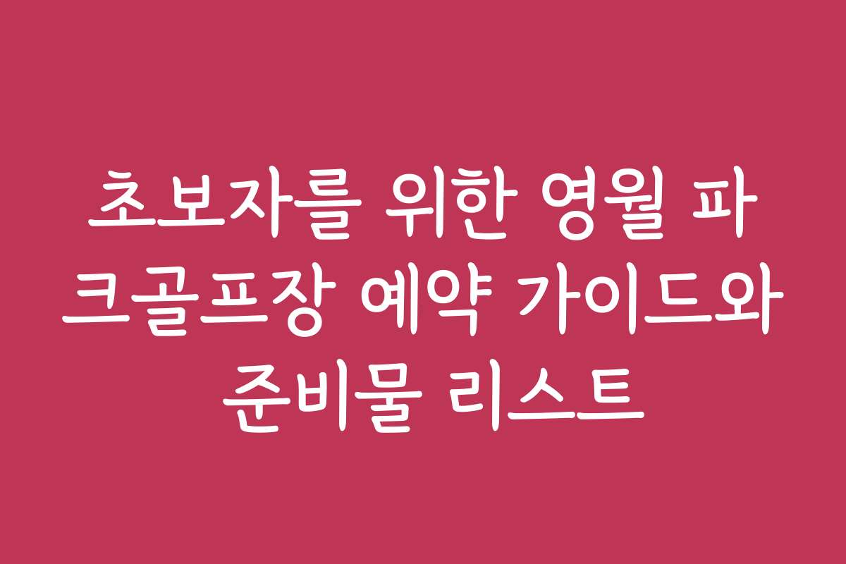 초보자를 위한 영월 파크골프장 예약 가이드와 준비물 리스트