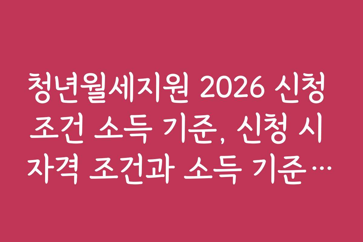청년월세지원 2026 신청 조건 소득 기준, 신청 시 자격 조건과 소득 기준 상세 설명