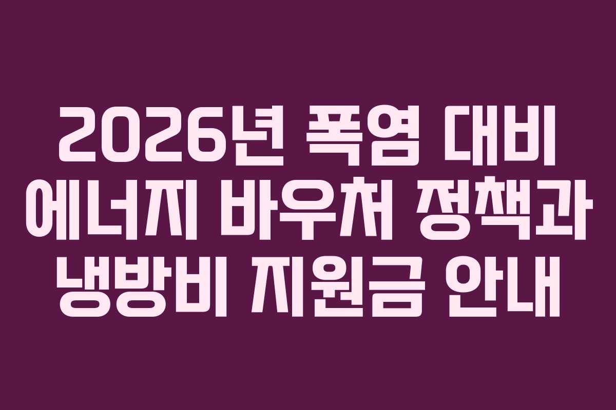 2026년 폭염 대비 에너지 바우처 정책과 냉방비 지원금 안내