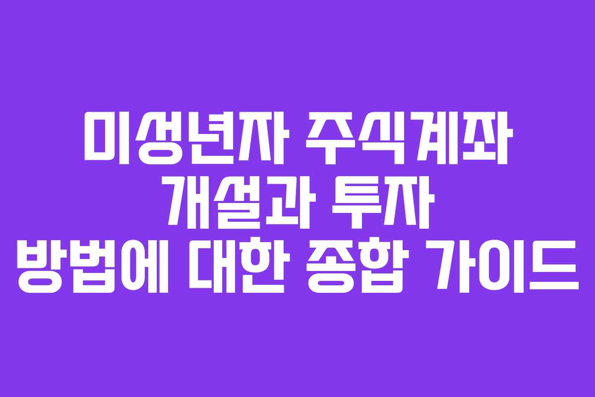 미성년자 주식계좌 개설과 투자 방법에 대한 종합 가이드