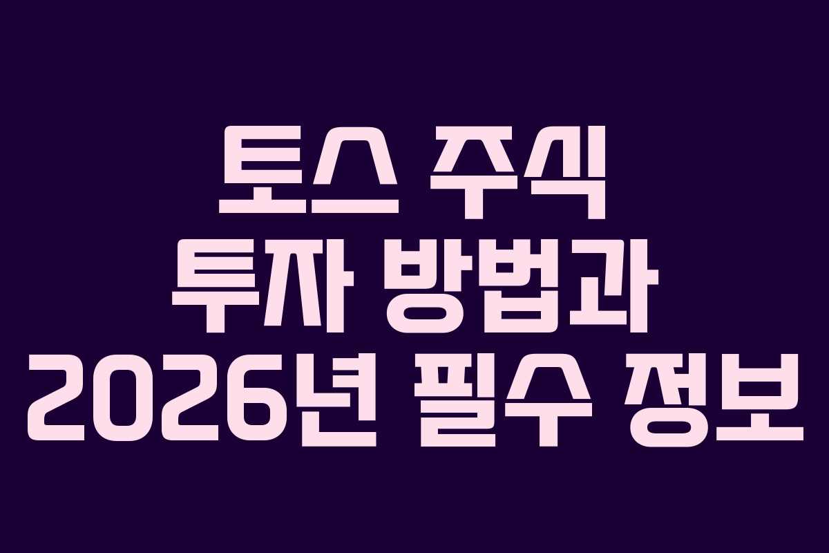 토스 주식 투자 방법과 2026년 필수 정보