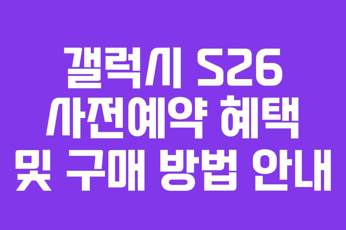 갤럭시 S26 사전예약 혜택 및 구매 방법 안내