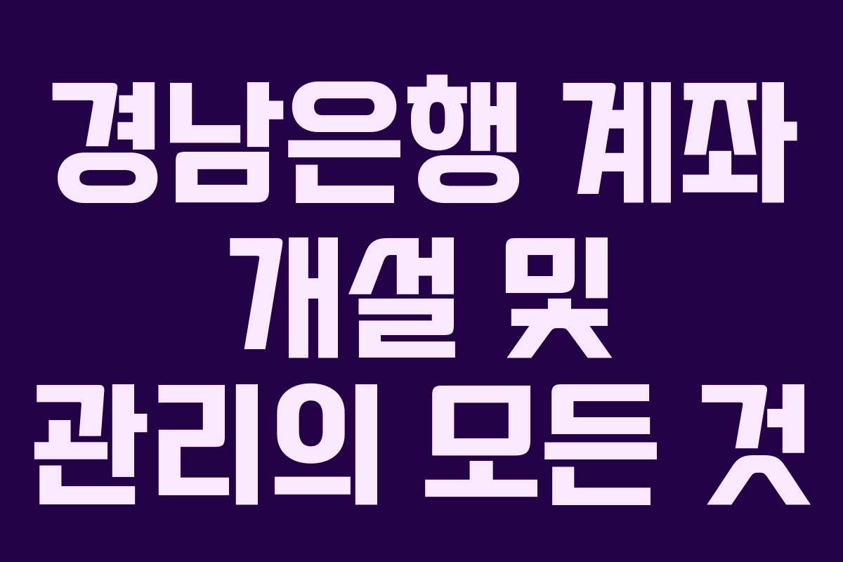 경남은행 계좌 개설 및 관리의 모든 것